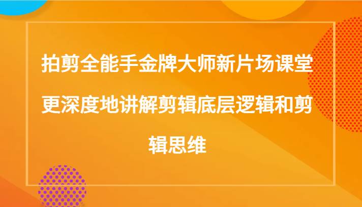 拍剪全能手金牌大师新片场课堂，更深度地讲解剪辑底层逻辑和剪辑思维（117节课）插图