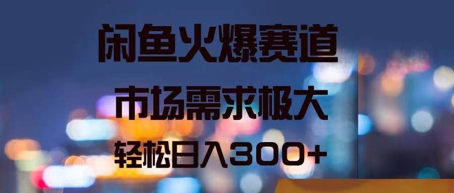 （11592期）闲鱼火爆赛道，市场需求极大，轻松日入300+插图