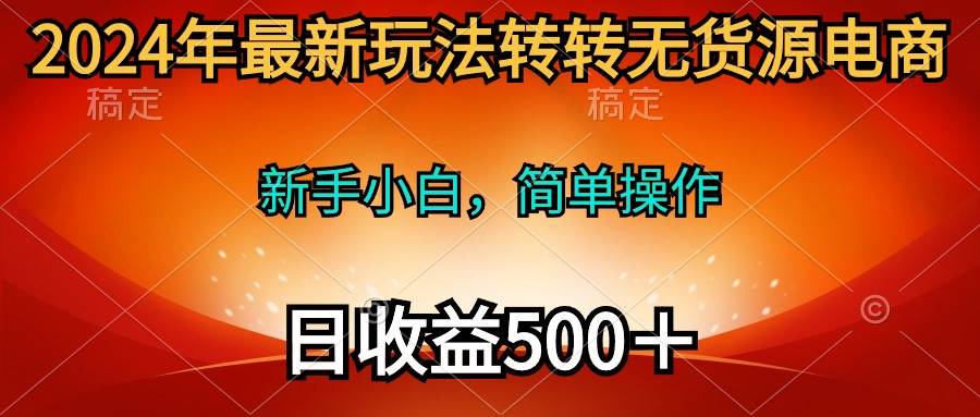 （10003期）2024年最新玩法转转无货源电商，新手小白 简单操作，长期稳定 日收入500＋插图