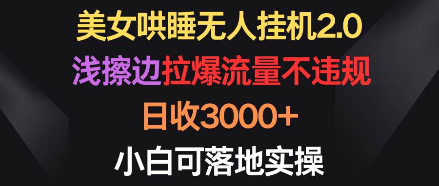 （9906期）美女哄睡无人挂机2.0，浅擦边拉爆流量不违规，日收3000+，小白可落地实操插图