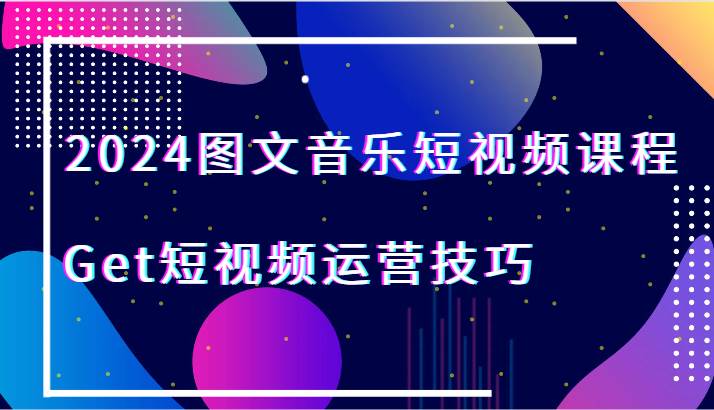 2024图文音乐短视频课程-Get短视频运营技巧插图