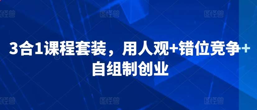 3合1课程套装，​用人观+错位竞争+自组制创业插图