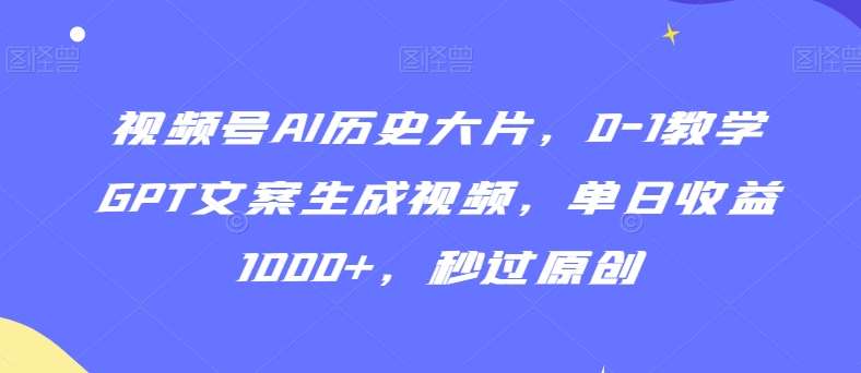 视频号AI历史大片，0-1教学GPT文案生成视频，单日收益1000+，秒过原创【揭秘】插图