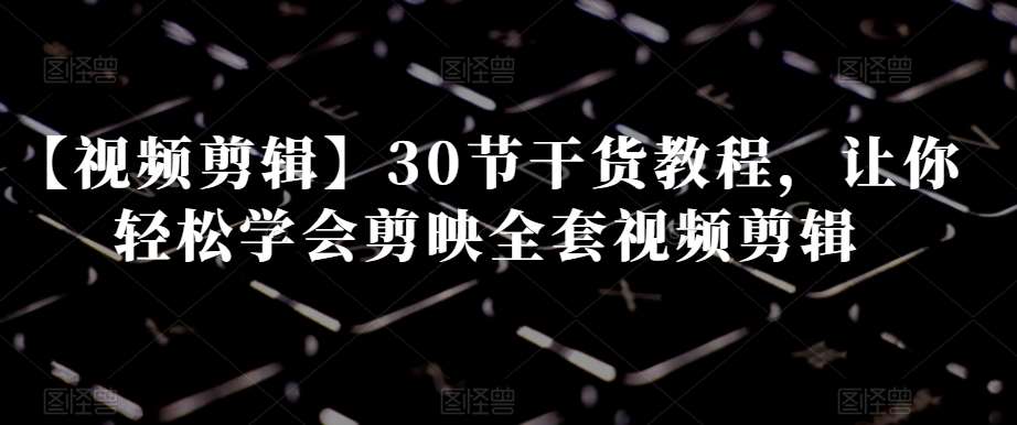 【视频剪辑】30节干货教程，让你轻松学会剪映全套视频剪辑插图