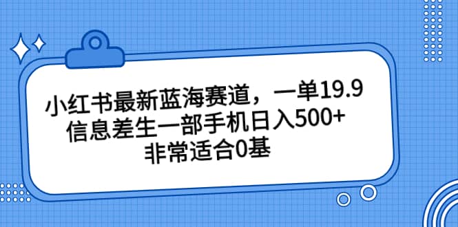 小红书最新蓝海赛道，一单19.9，信息差生一部手机日入500+，非常适合0基础小白插图