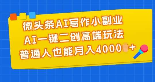 微头条AI写作小副业，AI一键二创高端玩法 普通人也能月入4000+【揭秘】插图