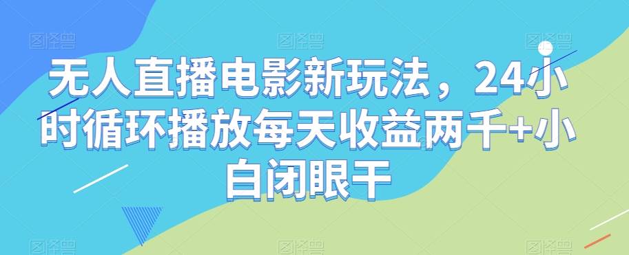 无人直播电影新玩法，24小时循环播放每天收益两千+小白闭眼干【揭秘】插图