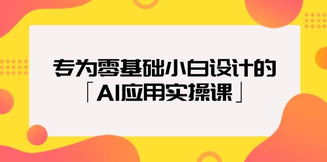 （9578期）专为零基础小白设计的「AI应用实操课」插图