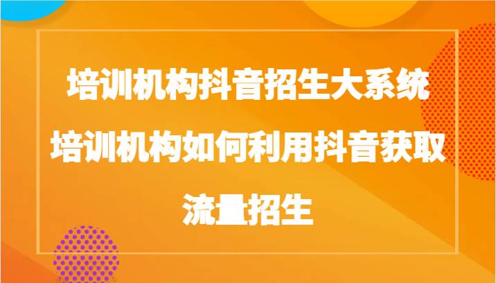 培训机构抖音招生大系统，培训机构如何利用抖音获取流量招生插图