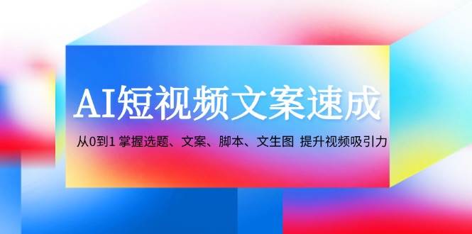 （12507期）AI短视频文案速成：从0到1 掌握选题、文案、脚本、文生图  提升视频吸引力插图