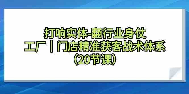 打响实体行业翻身仗，工厂门店精准获客战术体系（20节课）插图