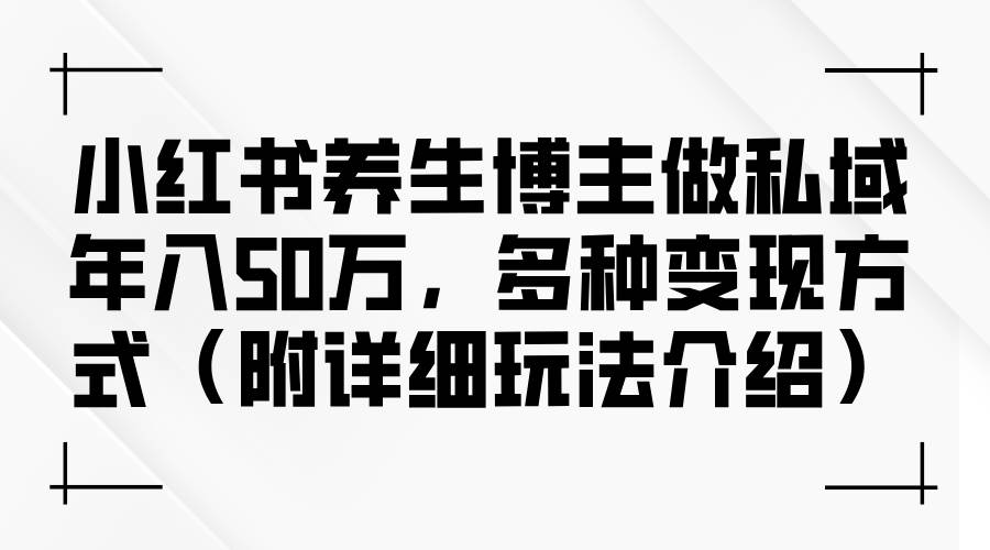 （12619期）小红书养生博主做私域年入50万，多种变现方式（附详细玩法介绍）插图