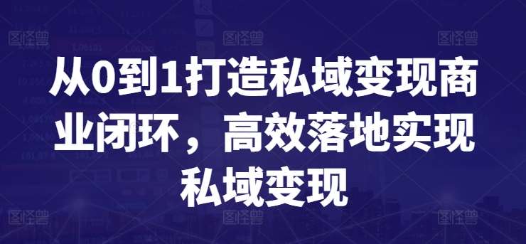 从0到1打造私域变现商业闭环，高效落地实现私域变现插图