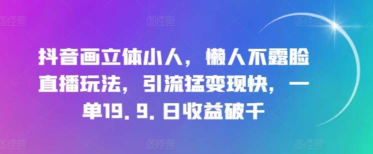 抖音画立体小人，懒人不露脸直播玩法，引流猛变现快，一单19.9.日收益破千【揭秘】插图