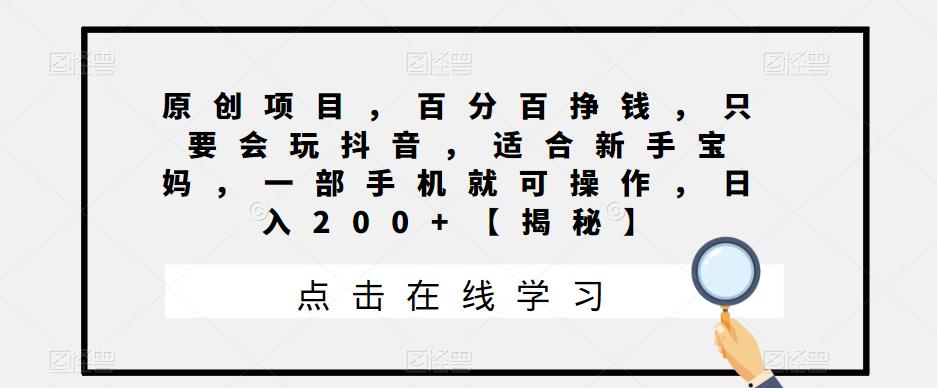 原创项目，百分百挣钱，只要会玩抖音，适合新手宝妈，一部手机就可操作，日入200+【揭秘】插图