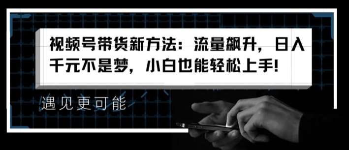 视频号带货新方法：流量飙升，日入千元不是梦，小白也能轻松上手【揭秘】插图