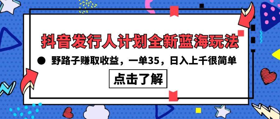 （10067期）抖音发行人计划全新蓝海玩法，野路子赚取收益，一单35，日入上千很简单!插图