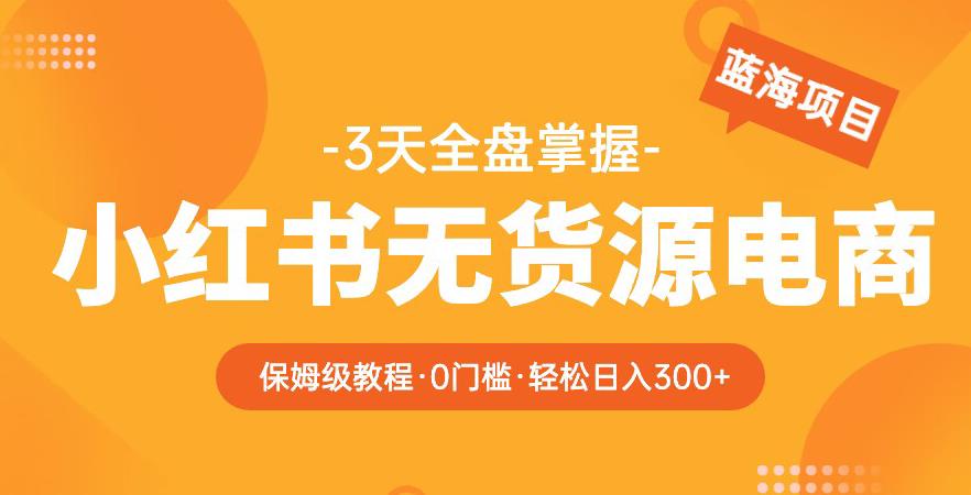 2023【阿本小红书无货源电商训练营】保姆级教程，从0到1，3天全盘掌握，轻松日入300+插图