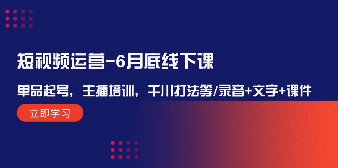 （12105期）短视频运营-6月底线下课：单品起号，主播培训，千川打法等/录音+文字+课件插图