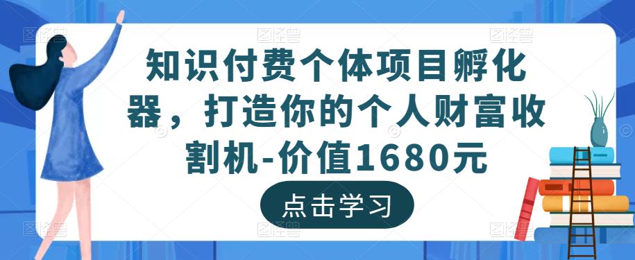 知识付费个体项目孵化器，打造你的个人财富收割机-价值1680元插图