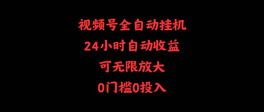 （10031期）视频号全自动挂机，24小时自动收益，可无限放大，0门槛0投入插图