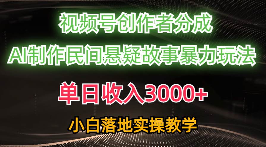 （10853期）单日收入3000+，视频号创作者分成，AI创作民间悬疑故事，条条爆流，小白插图