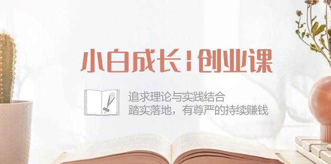 （10603期）小白成长|创业课：追求理论与实践结合，踏实落地，有尊严的持续赚钱-42节插图