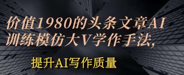 价值1980头条文章AI投喂训练模仿大v写作手法，提升AI写作质量【揭秘】插图