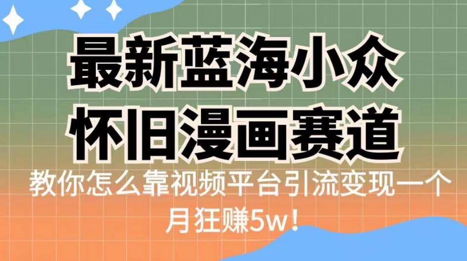 最新蓝海小众怀旧漫画赛道，高转化一单29.9教你怎么靠视频平台引流变现一个月狂赚5w！【揭秘】插图