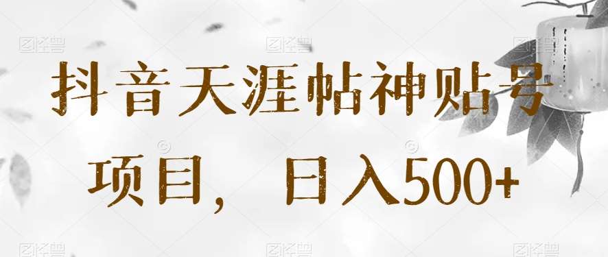 抖音天涯帖神贴号项目，日入500+【揭秘】插图