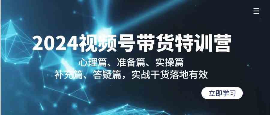 2024视频号带货特训营：心理篇、准备篇、实操篇、补充篇、答疑篇，实战干货落地有效插图