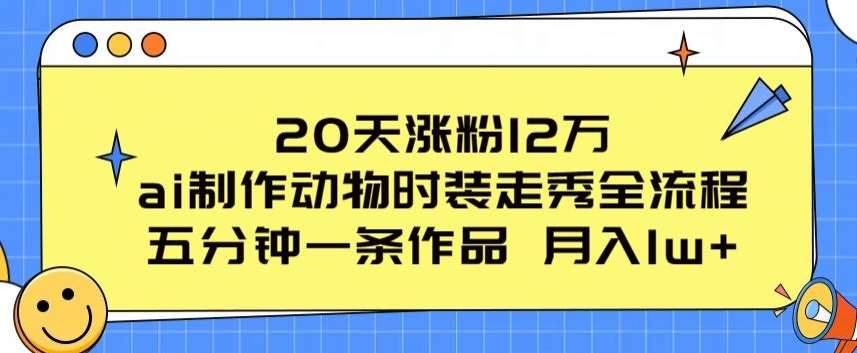 20天涨粉12万，ai制作动物时装走秀全流程，五分钟一条作品，流量大【揭秘】插图