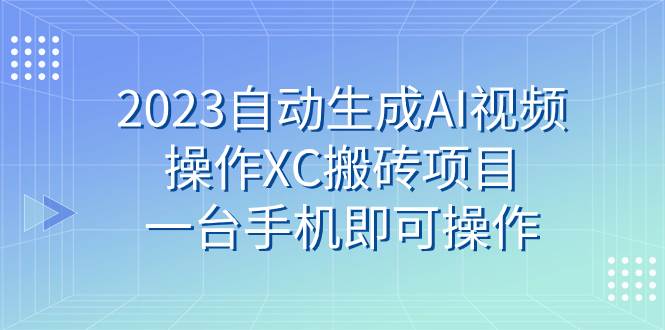 （7580期）2023自动生成AI视频操作XC搬砖项目，一台手机即可操作插图