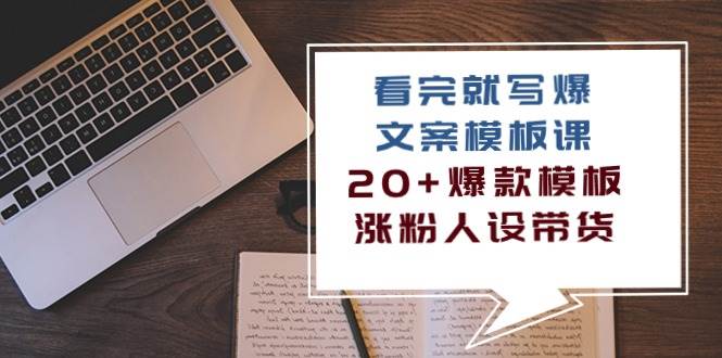 （10231期）看完 就写爆的文案模板课，20+爆款模板  涨粉人设带货（11节课）插图