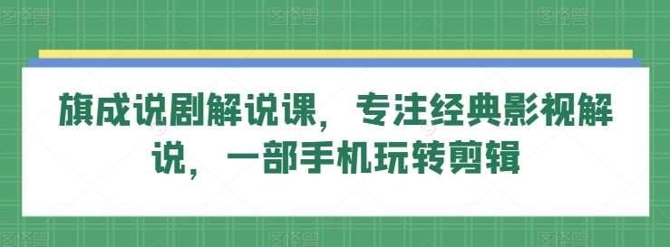 旗成说剧解说课，专注经典影视解说，一部手机玩转剪辑插图