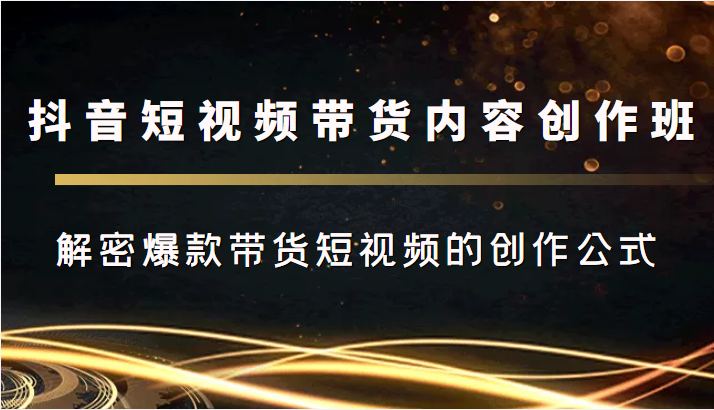 抖音短视频带货内容创作班，解密爆款带货短视频的创作公式插图