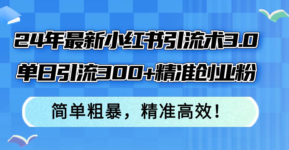 （12215期）24年最新小红书引流术3.0，单日引流300+精准创业粉，简单粗暴，精准高效！插图