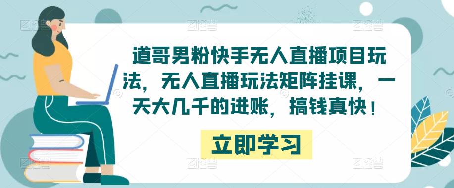 道哥男粉快手无人直播项目玩法，无人直播玩法矩阵挂课，一天大几千的进账，搞钱真快！插图