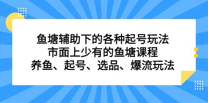 鱼塘 辅助下的各种起号玩法，市面上少有的鱼塘课程 养鱼 起号 选品 爆流（11月更新）插图