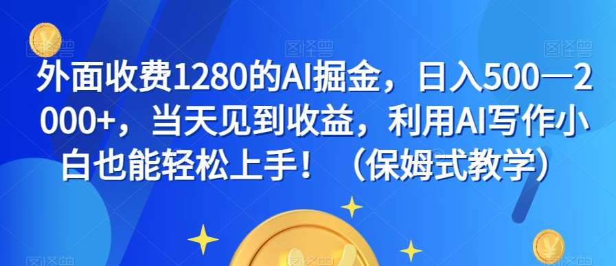 外面收费1280的AI掘金，日入500—2000+，当天见到收益，利用AI写作小白也能轻松上手！（保姆式教学）插图