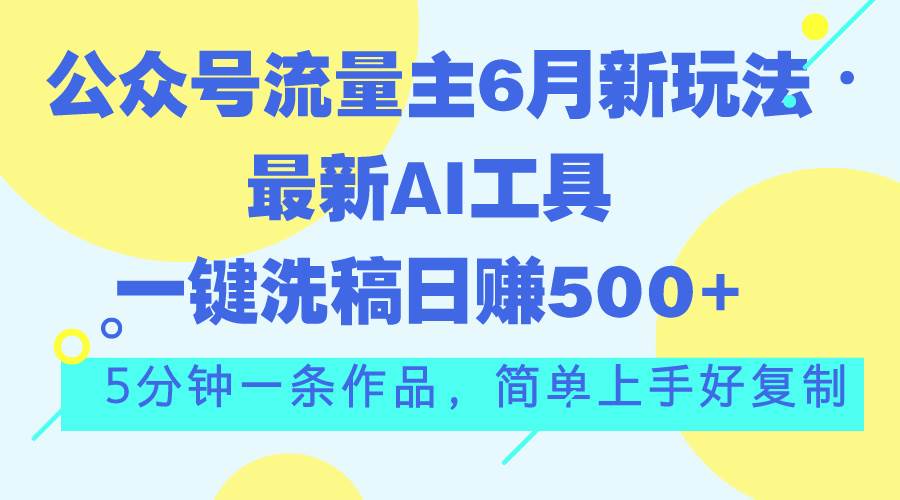 （11191期）公众号流量主6月新玩法，最新AI工具一键洗稿单号日赚500+，5分钟一条作…插图