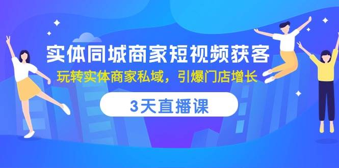 （10406期）实体同城商家短视频获客，3天直播课，玩转实体商家私域，引爆门店增长插图