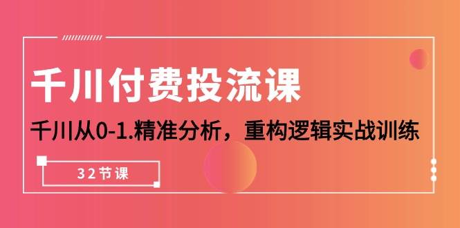 （10127期）千川-付费投流课，千川从0-1.精准分析，重构逻辑实战训练（32节课）插图