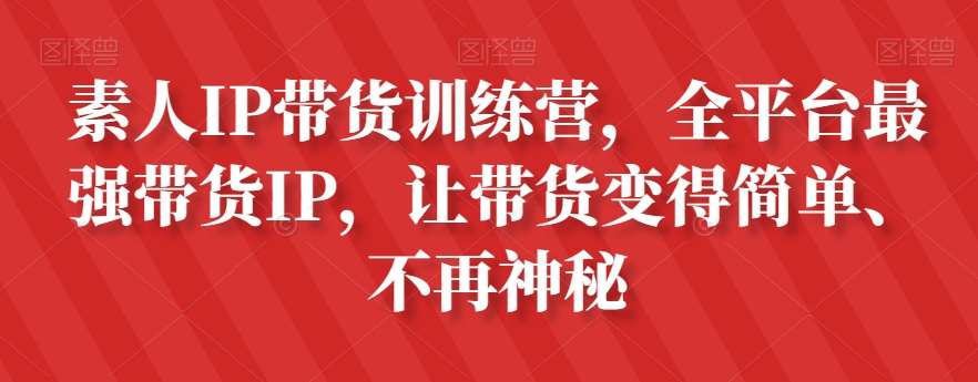 素人IP带货训练营，全平台最强带货IP，让带货变得简单、不再神秘插图