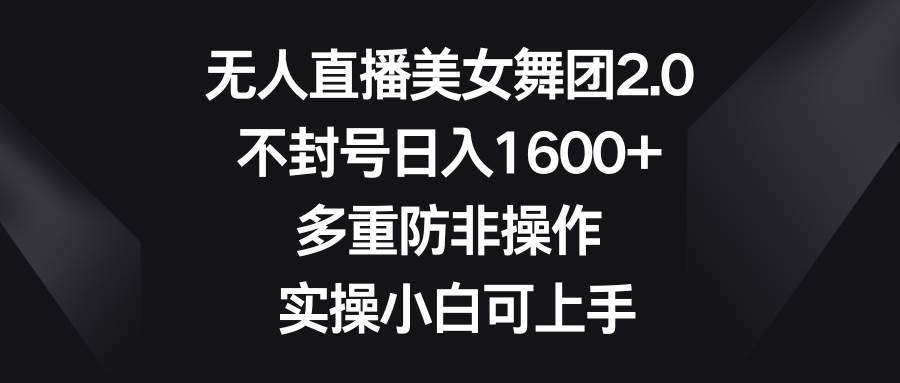 （8913期）无人直播美女舞团2.0，不封号日入1600+，多重防非操作， 实操小白可上手插图