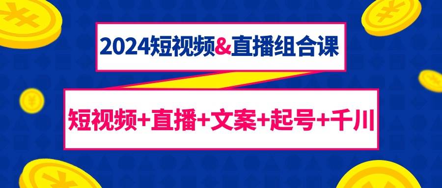 （9426期）2024短视频&直播组合课：短视频+直播+文案+起号+千川（67节课）插图