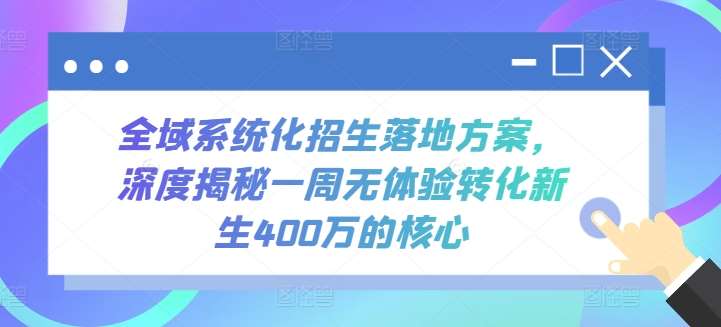 全域系统化招生落地方案，深度揭秘一周无体验转化新生400万的核心插图