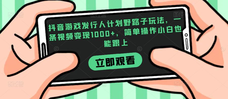 抖音游戏发行人计划野路子玩法，一条视频变现1000+，简单操作小白也能跟上【揭秘】插图