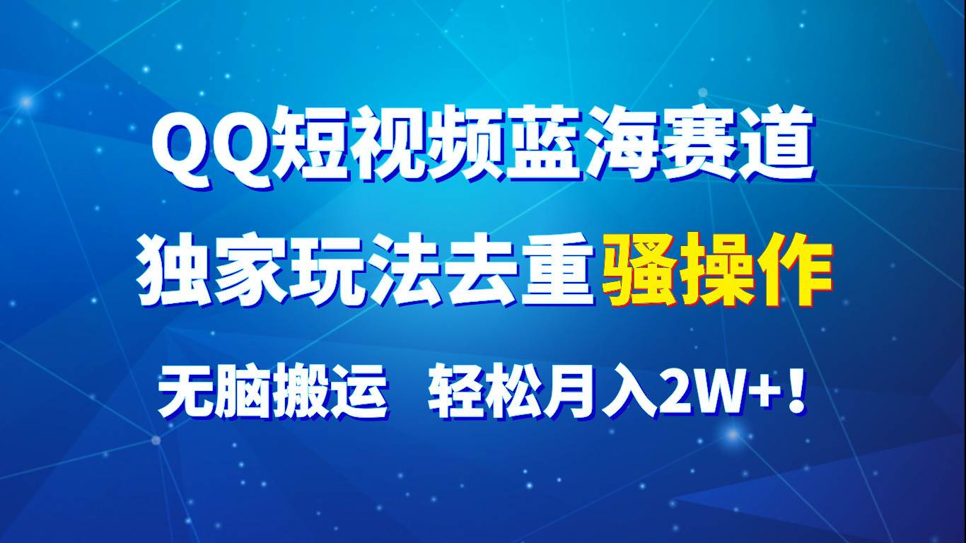 QQ短视频蓝海赛道，独家玩法去重骚操作，无脑搬运，轻松月入2W+！插图