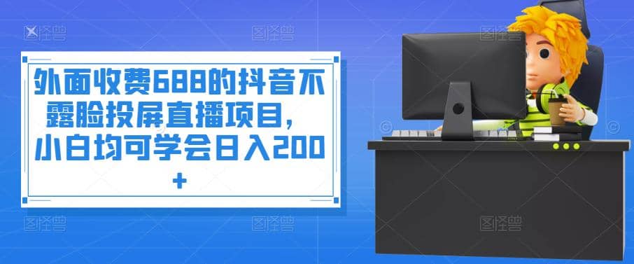 外面收费688的抖音不露脸投屏直播项目，小白均可学会日入200+插图